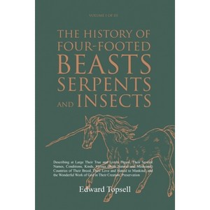 The History of Four-Footed Beasts, Serpents and Insects Vol. I of III - by  Edward Topsell (Paperback) - 1 of 1