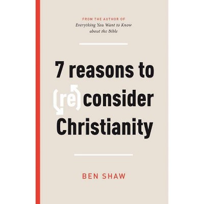 Seven Reasons to (Re)Consider Christianity - by  Ben Shaw (Paperback)