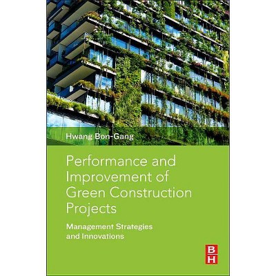 Performance and Improvement of Green Construction Projects - by  Hwang Bon-Gang (Paperback)