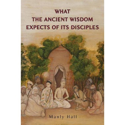 What the Ancient Wisdom Expects of Its Disciples - by  Manly P Hall (Paperback)