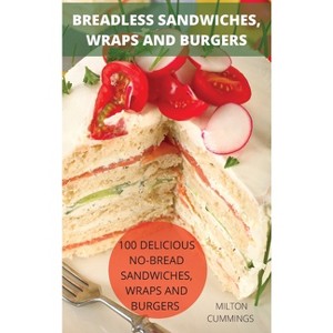 Breadless Sandwiches, Wraps and Burgers - by  Milton Cummings (Hardcover) - 1 of 1