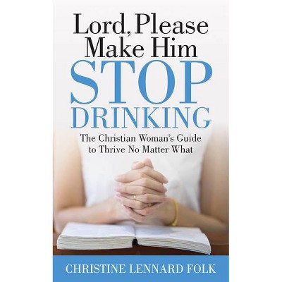 Lord Please Make Him Stop Drinking - by  Christine Lennard Folk (Paperback)