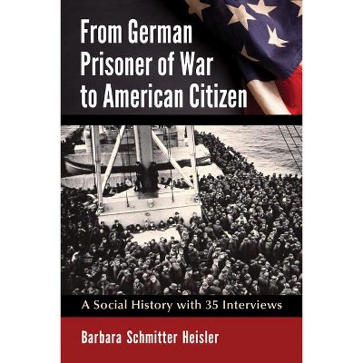 From German Prisoner of War to American Citizen - by  Barbara Schmitter Heisler (Paperback)