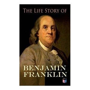 The Life Story of Benjamin Franklin - by  Benjamin Franklin & Frank Woodworth Pine (Paperback) - 1 of 1