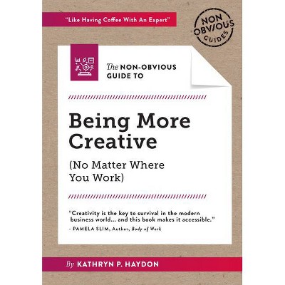 The Non-Obvious Guide to Being More Creative - (Non-Obvious Guides) by  Kathryn Haydon (Paperback)