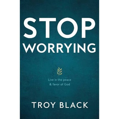 Stop Worrying - by  Troy Black (Paperback)