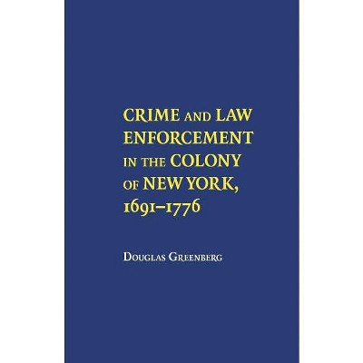 Crime and Law Enforcement in the Colony of New York, 1691-1776 - by  Douglas S Greenberg (Paperback)
