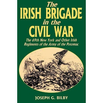 Irish Brigade in the Civil War - by  Joseph G Bilby (Paperback)