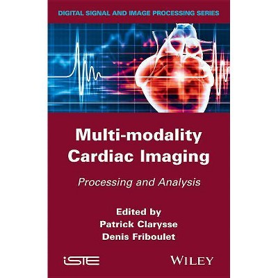 Multi-Modality Cardiac Imaging - (Iste) by  Patrick Clarysse & Denis Friboulet (Hardcover)