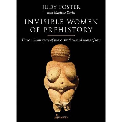 Invisible Women of Prehistory - by  Judy Foster & Marlene Derlet (Paperback)