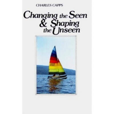 Changing the Seen and Shaping the Unseen - by  Charles Capps (Paperback)