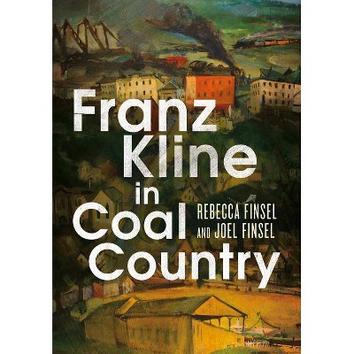 Franz Kline in Coal Country - by  Rebecca Finsel & Joel Finsel (Paperback)