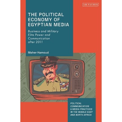 The Political Economy of Egyptian Media - (Political Communication and Media Practices in the Middle East and North Africa) by  Maher Hamoud