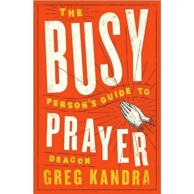 The Busy Person's Guide to Prayer - by  Deacon Greg Kandra (Paperback)