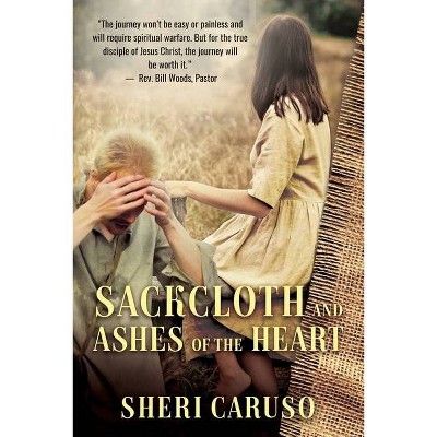 Sackcloth and Ashes of the Heart - by  Sheri Caruso (Paperback)