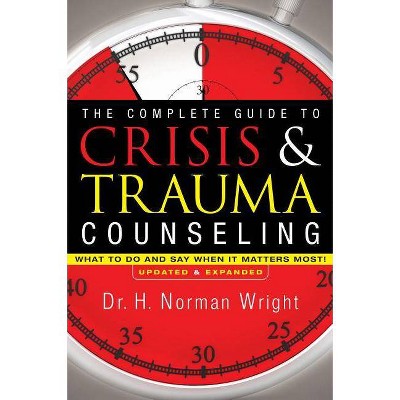 The Complete Guide to Crisis & Trauma Counseling - by  H Norman Wright (Hardcover)