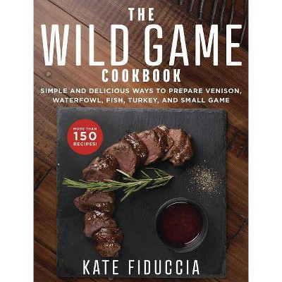 The Wild Game Cookbook - by  Kate Fiduccia (Paperback)