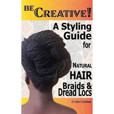 Be Creative ! A Styling Guide for Natural Hair, Braids & Dread Locs - by  Calisa Cruickshank (Paperback)