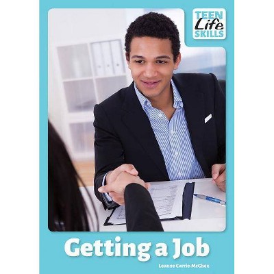 Getting a Job - (Teen Life Skills) by  Leanne Currie-McGhee (Hardcover)