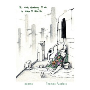The Only Gardening I Do Is When I Give Up - by  Thomas Fucaloro (Paperback) - 1 of 1