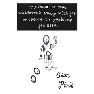 99 Poems to Cure Whatever's Wrong with You or Create the Problem's You Need - by  Sam Pink (Paperback) - 1 of 1