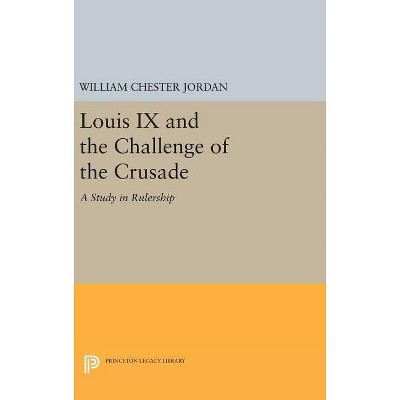 Louis IX and the Challenge of the Crusade - (Princeton Legacy Library) by  William Chester Jordan (Hardcover)