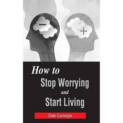 How to Stop Worrying and Start Living - by  Dale Carnegie (Paperback)