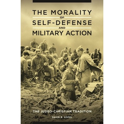 The Morality of Self-defense and Military Action - by  David Kopel (Hardcover)
