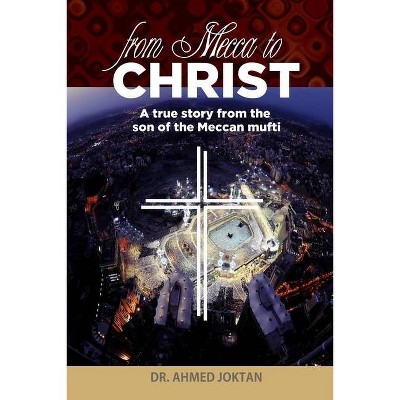 From Mecca to Christ - by  Ahmed Joktan (Paperback)