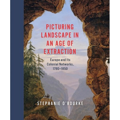 Picturing Landscape in an Age of Extraction - by  Stephanie O'Rourke (Hardcover)