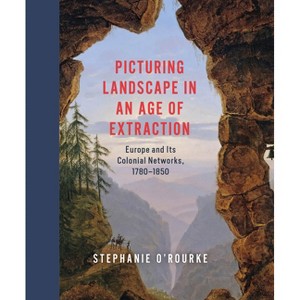 Picturing Landscape in an Age of Extraction - by  Stephanie O'Rourke (Hardcover) - 1 of 1
