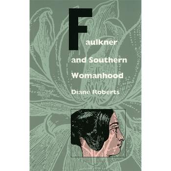 Faulkner and Southern Womanhood - by  Diane Roberts (Paperback)