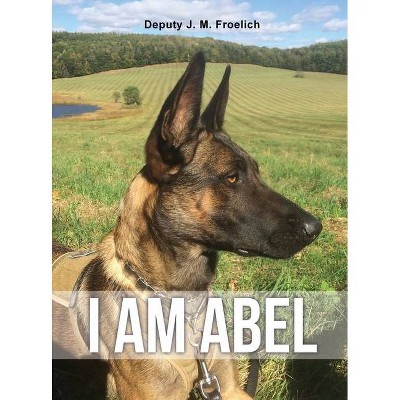 I Am Abel - by  Deputy J M Froelich (Hardcover)