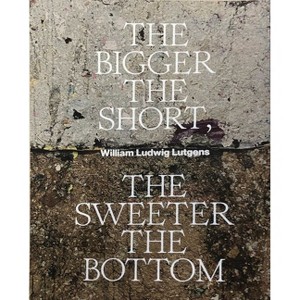 The Bigger the Short, the Sweeter the Bottom - by  William Ludwig Lutgens (Paperback) - 1 of 1