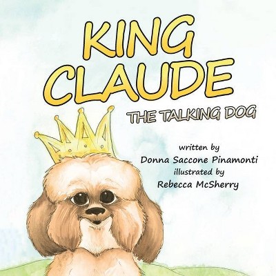 King Claude the Talking Dog - by  Donna Saccone Pinamonti (Paperback)