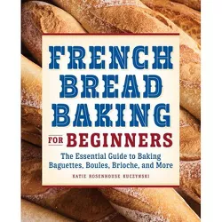 French Bread Baking for Beginners - by  Katie Rosenhouse Kuczynski (Paperback)