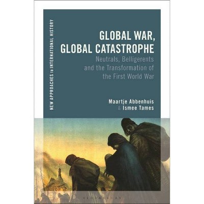 Global War, Global Catastrophe - (New Approaches to International History) by  Maartje Abbenhuis & Ismee Tames (Hardcover)