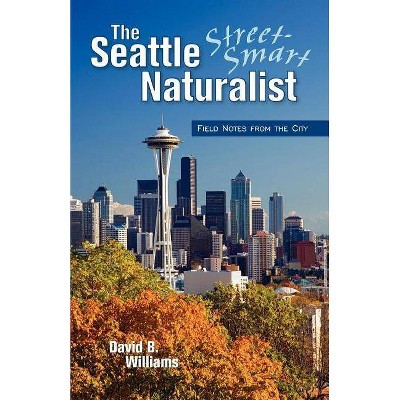 The Seattle Street Smart Naturalist - by  David B Williams (Paperback)