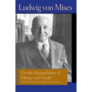 On the Manipulation of Money and Credit - (Liberty Fund Library of the Works of Ludwig Von Mises) Annotated by  Ludwig Von Mises (Hardcover) - 1 of 1