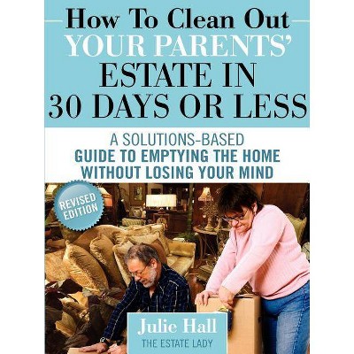 How to Clean Out Your Parents' Estate in 30 Days or Less - by  Julie Hall (Paperback)