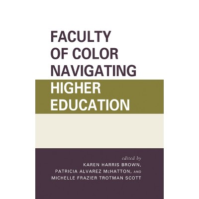 Faculty of Color Navigating Higher Education - by  Karen Harris Brown & Patricia Alvarez McHatton & Michelle Frazier Trotman Scott (Hardcover)