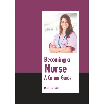 Becoming a Nurse: A Career Guide - by  Melissa Finch (Hardcover)