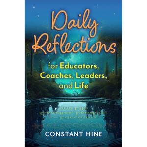 Daily Reflections for Educators, Coaches, Leaders, and Life - by  Constant Hine (Paperback) - 1 of 1