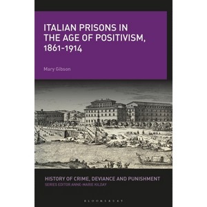 Italian Prisons in the Age of Positivism, 1861-1914 - (History of Crime, Deviance and Punishment) by  Mary Gibson (Paperback) - 1 of 1