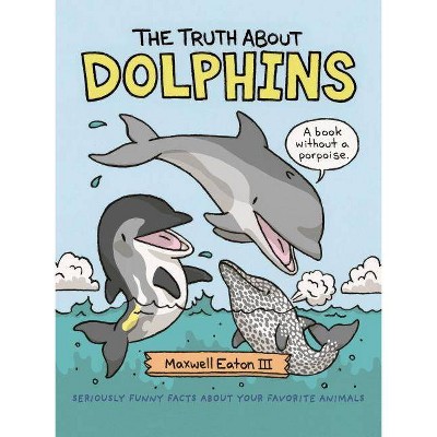 The Truth about Dolphins - (Truth about Your Favorite Animals) by  Maxwell Eaton (Hardcover)