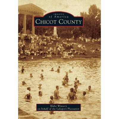 Chicot County - (Images of America (Arcadia Publishing)) by  Blake Wintory & Lakeport Plantation (Paperback)