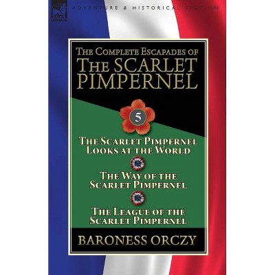 The Complete Escapades of the Scarlet Pimpernel - by  Baroness Orczy (Paperback)