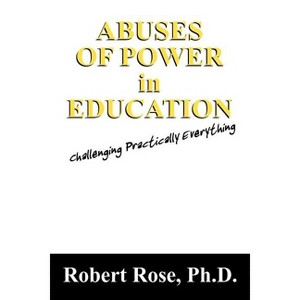Abuses of Power in Education - by  Robert Rose (Paperback) - 1 of 1