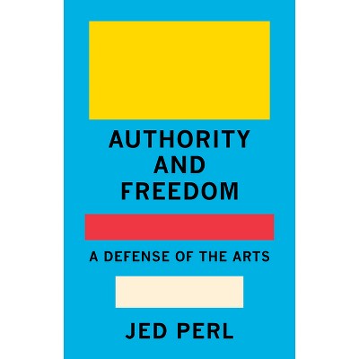 Authority and Freedom - by  Jed Perl (Hardcover)