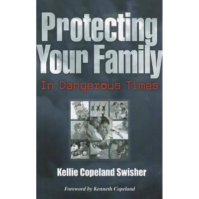 Protecting Your Family in Dangerous Times - by  Kellie Copeland Swisher (Paperback)